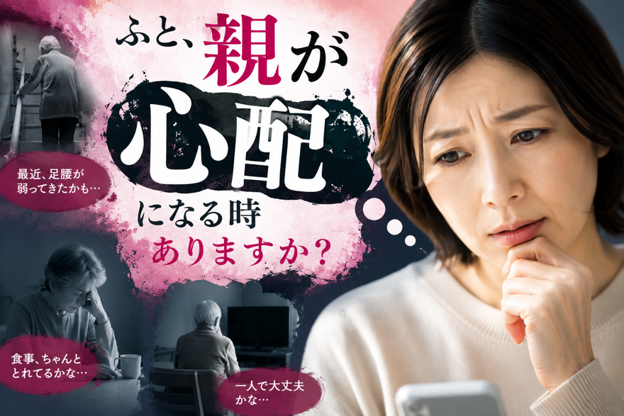 ふと、親が心配になる時ありますか？